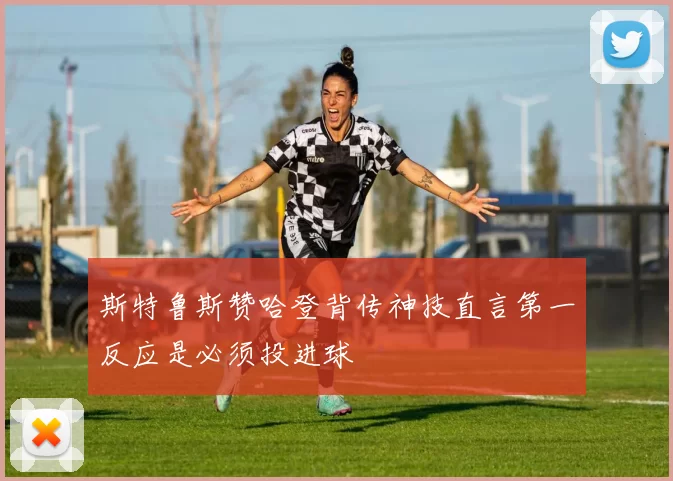 斯特鲁斯赞哈登背传神技直言第一反应是必须投进球