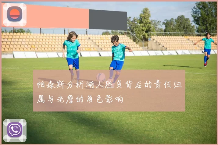 帕森斯分析湖人胜负背后的责任归属与老詹的角色影响