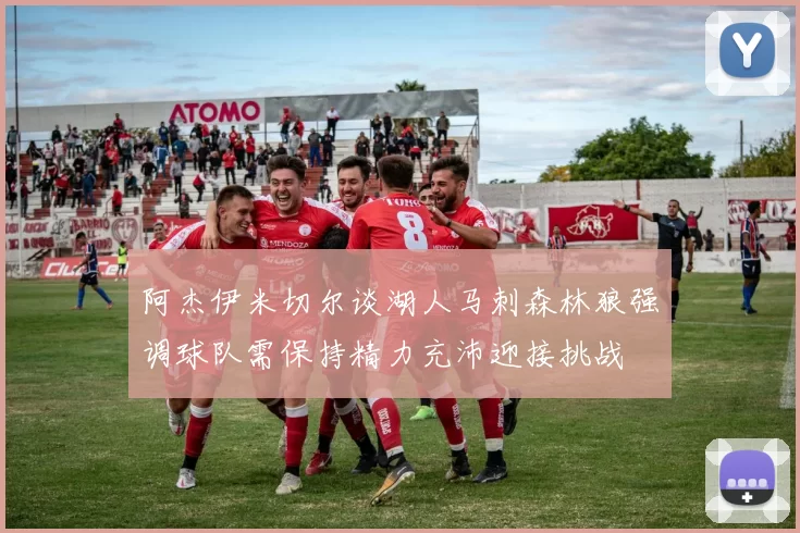 阿杰伊米切尔谈湖人马刺森林狼强调球队需保持精力充沛迎接挑战