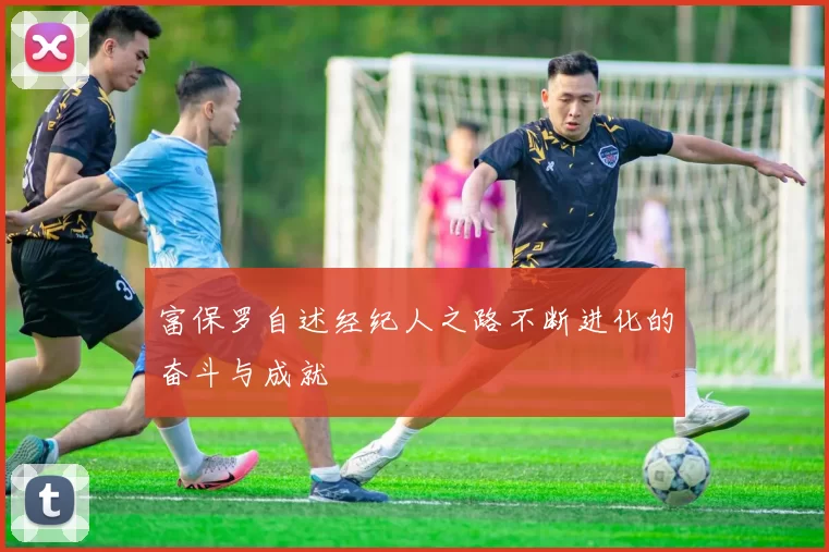富保罗自述经纪人之路不断进化的奋斗与成就