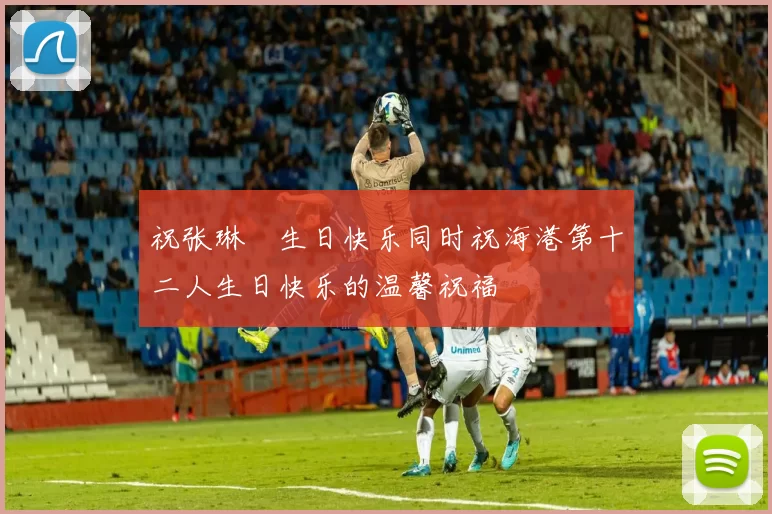 祝张琳芃生日快乐同时祝海港第十二人生日快乐的温馨祝福