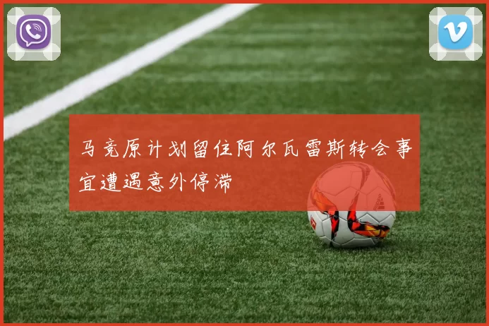 马竞原计划留住阿尔瓦雷斯转会事宜遭遇意外停滞