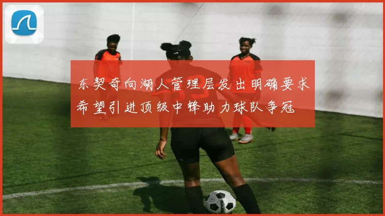 东契奇向湖人管理层发出明确要求希望引进顶级中锋助力球队争冠