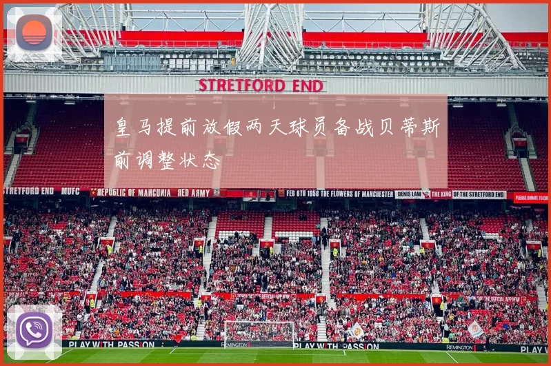 皇马提前放假两天球员备战贝蒂斯前调整状态