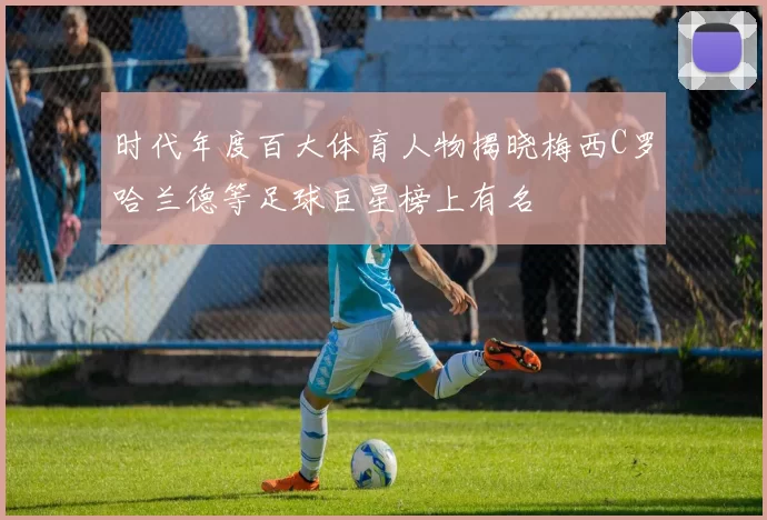 时代年度百大体育人物揭晓梅西C罗哈兰德等足球巨星榜上有名