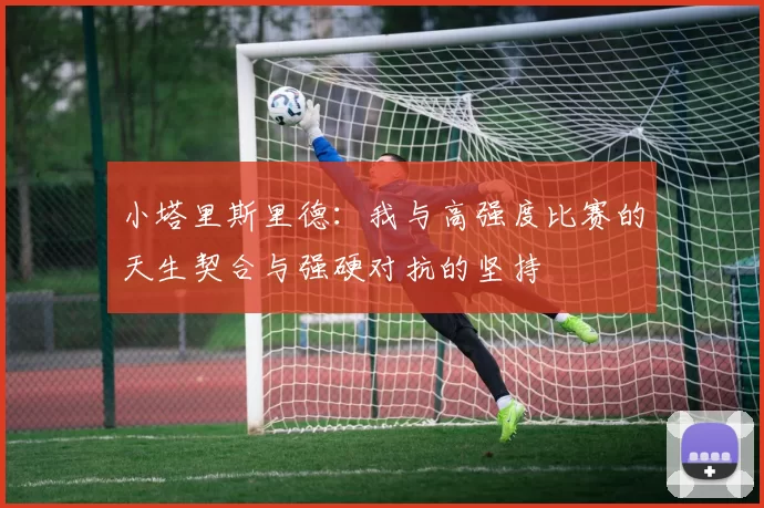 小塔里斯里德：我与高强度比赛的天生契合与强硬对抗的坚持
