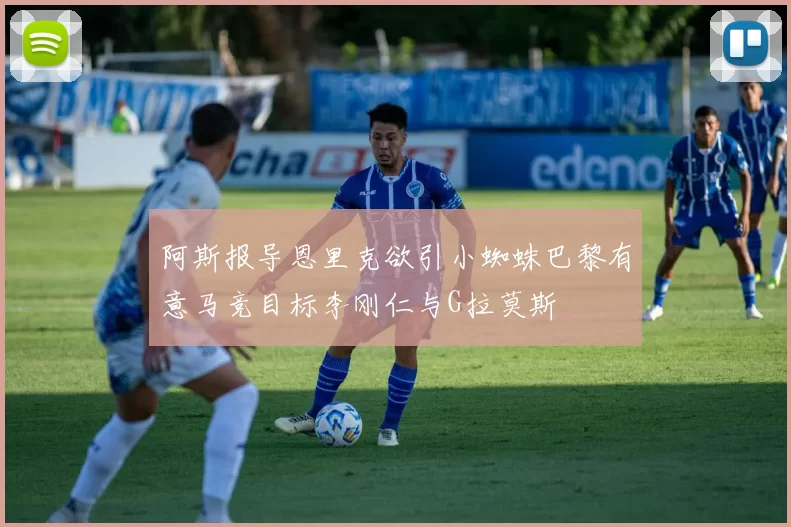 阿斯报导恩里克欲引小蜘蛛巴黎有意马竞目标李刚仁与G拉莫斯